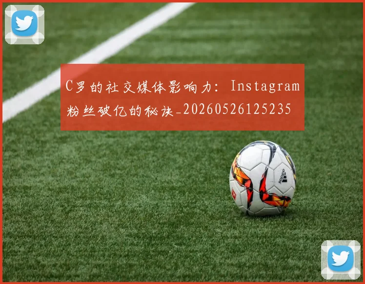 C罗的社交媒体影响力：Instagram粉丝破亿的秘诀_20260526125235