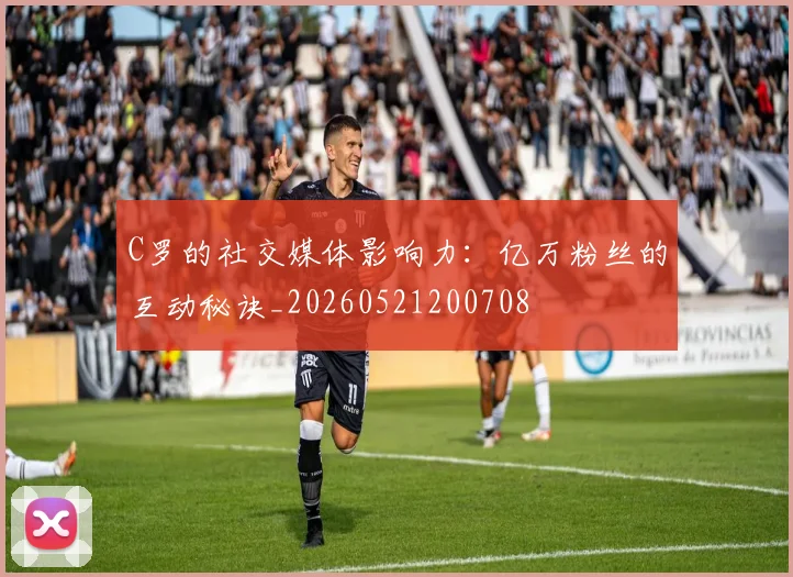 C罗的社交媒体影响力：亿万粉丝的互动秘诀_20260521200708